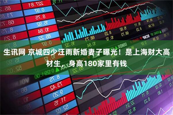 生讯网 京城四少汪雨新婚妻子曝光！是上海财大高材生，身高180家里有钱