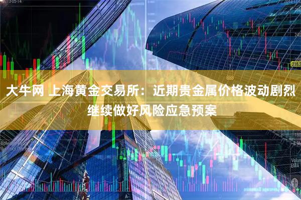 大牛网 上海黄金交易所：近期贵金属价格波动剧烈 继续做好风险应急预案