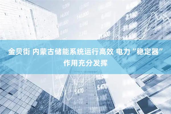 金贝街 内蒙古储能系统运行高效 电力“稳定器”作用充分发挥