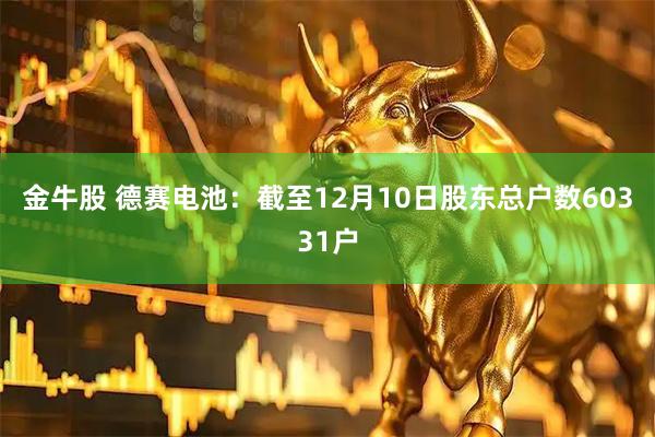 金牛股 德赛电池：截至12月10日股东总户数60331户