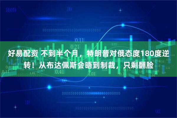 好易配资 不到半个月，特朗普对俄态度180度逆转！从布达佩斯会晤到制裁，只剩翻脸