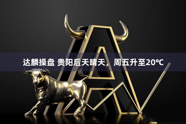 达麟操盘 贵阳后天晴天，周五升至20℃