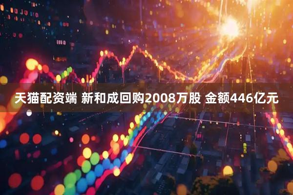 天猫配资端 新和成回购2008万股 金额446亿元